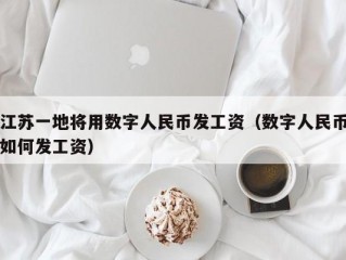 江苏一地将用数字人民币发工资（数字人民币如何发工资）