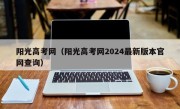 阳光高考网（阳光高考网2024最新版本官网查询）