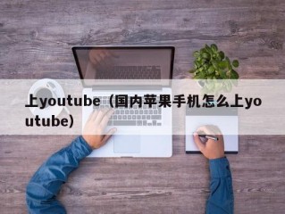 上youtube（国内苹果手机怎么上youtube）