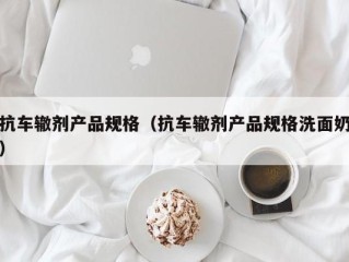 抗车辙剂产品规格（抗车辙剂产品规格洗面奶）