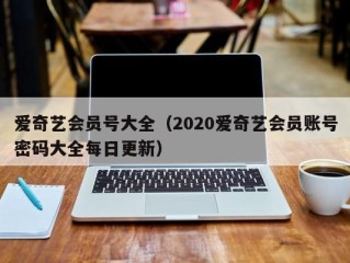 爱奇艺会员号大全（2020爱奇艺会员账号密码大全每日更新）