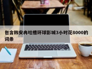 包含韩安冉吐槽环球影城3小时花8000的词条