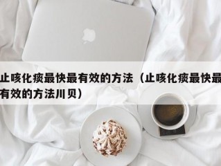 止咳化痰最快最有效的方法（止咳化痰最快最有效的方法川贝）