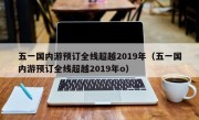 五一国内游预订全线超越2019年（五一国内游预订全线超越2019年o）