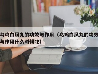 乌鸡白凤丸的功效与作用（乌鸡白凤丸的功效与作用什么时候吃）