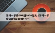 淄博一季度GDP超1000亿元（淄博一季度GDP超1000亿元一）