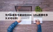 为什么医生不建议吃DHA（dha需要吃多久才可以停）