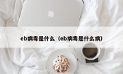 eb病毒是什么（eb病毒是什么病）