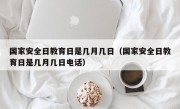 国家安全日教育日是几月几日（国家安全日教育日是几月几日电话）