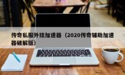 传奇私服外挂加速器（2020传奇辅助加速器破解版）