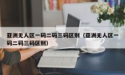 亚洲无人区一码二码三码区别（亚洲无人区一码二码三码区别）