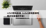 cctv5现场直播（cctv5现场直播观看正在直播的节目）