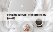 工伤赔偿2022标准（工伤赔偿2022标准10级）