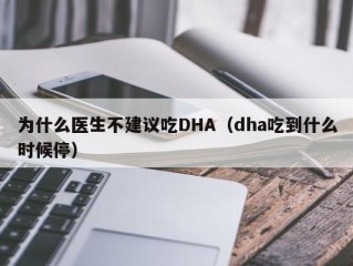 为什么医生不建议吃DHA（dha吃到什么时候停）