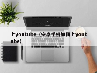 上youtube（安卓手机如何上youtube）