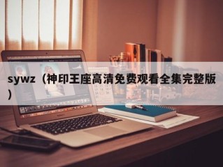 sywz（神印王座高清免费观看全集完整版）