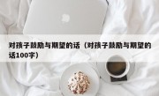 对孩子鼓励与期望的话（对孩子鼓励与期望的话100字）