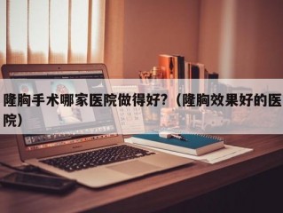 隆胸手术哪家医院做得好?（隆胸效果好的医院）