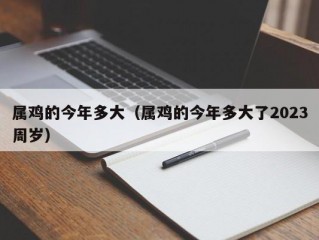 属鸡的今年多大（属鸡的今年多大了2023周岁）