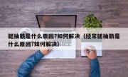 腿抽筋是什么原因?如何解决（经常腿抽筋是什么原因?如何解决）