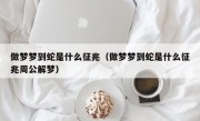 做梦梦到蛇是什么征兆（做梦梦到蛇是什么征兆周公解梦）