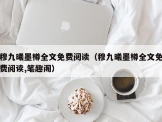 穆九曦墨樽全文免费阅读（穆九曦墨樽全文免费阅读,笔趣阁）