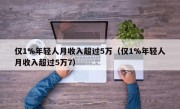 仅1%年轻人月收入超过5万（仅1%年轻人月收入超过5万7）