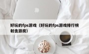 好玩的fps游戏（好玩的fps游戏排行榜射击游房）