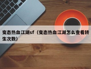 变态热血江湖sf（变态热血江湖怎么查看转生次数）