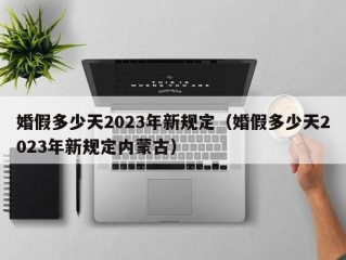 婚假多少天2023年新规定（婚假多少天2023年新规定内蒙古）