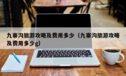 九寨沟旅游攻略及费用多少（九寨沟旅游攻略及费用多少g）