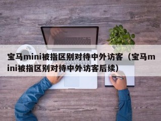 宝马mini被指区别对待中外访客（宝马mini被指区别对待中外访客后续）