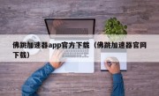 佛跳加速器app官方下载（佛跳加速器官网下载）