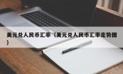 美元兑人民币汇率（美元兑人民币汇率走势图）