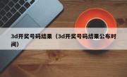 3d开奖号码结果（3d开奖号码结果公布时间）