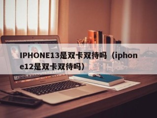 IPHONE13是双卡双待吗（iphone12是双卡双待吗）