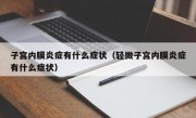 子宫内膜炎症有什么症状（轻微子宫内膜炎症有什么症状）