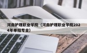 河南护理职业学院（河南护理职业学院2024年单招专业）