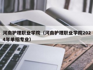 河南护理职业学院（河南护理职业学院2024年单招专业）