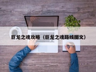 巨龙之魂攻略（巨龙之魂路线图文）