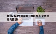 舞台2023免费观看（舞台2023免费观看完整版）