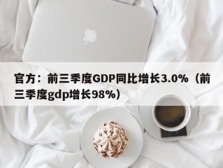 官方：前三季度GDP同比增长3.0%（前三季度gdp增长98%）