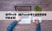 国产suv车（国产suv车哪个品牌质量最好最省油）