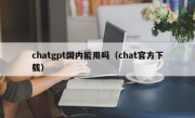 chatgpt国内能用吗（chat官方下载）