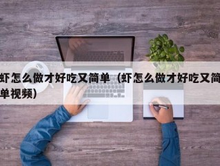 虾怎么做才好吃又简单（虾怎么做才好吃又简单视频）