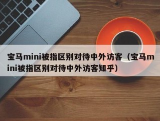 宝马mini被指区别对待中外访客（宝马mini被指区别对待中外访客知乎）