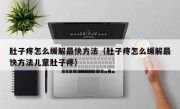 肚子疼怎么缓解最快方法（肚子疼怎么缓解最快方法儿童肚子疼）