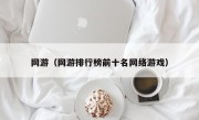 网游（网游排行榜前十名网络游戏）