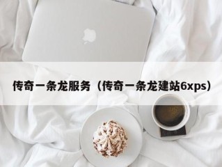 传奇一条龙服务（传奇一条龙建站6xps）