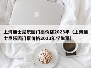 上海迪士尼乐园门票价格2023年（上海迪士尼乐园门票价格2023年学生票）